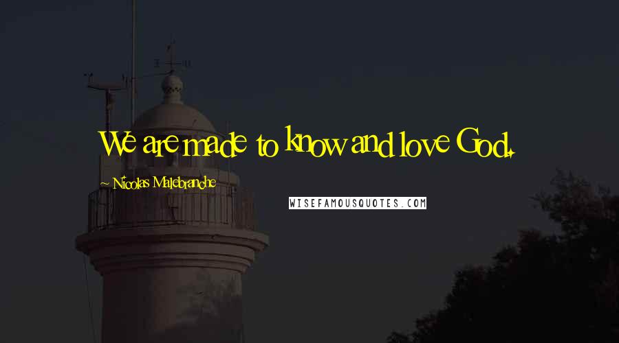 Nicolas Malebranche Quotes: We are made to know and love God.