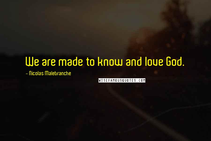 Nicolas Malebranche Quotes: We are made to know and love God.