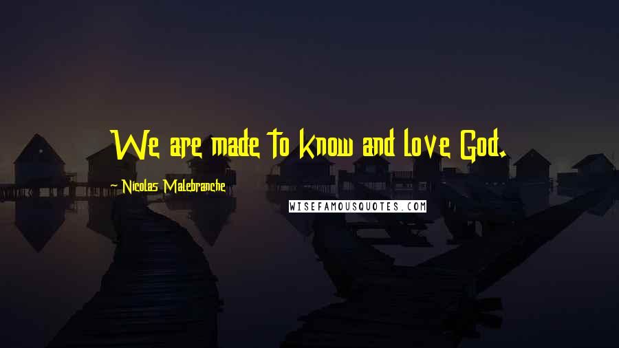 Nicolas Malebranche Quotes: We are made to know and love God.