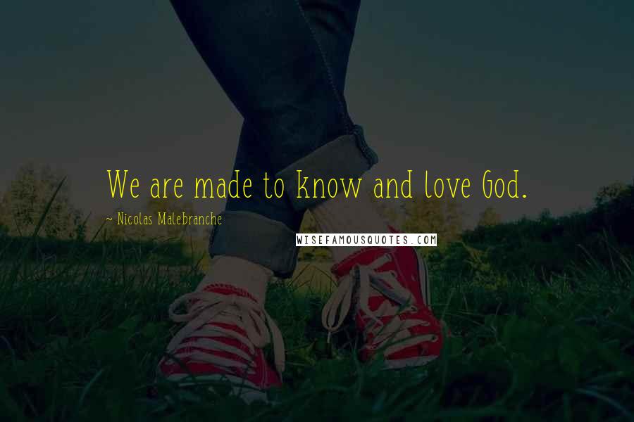 Nicolas Malebranche Quotes: We are made to know and love God.