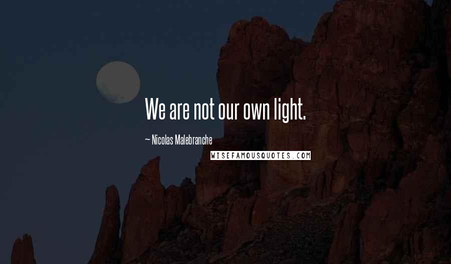 Nicolas Malebranche Quotes: We are not our own light.