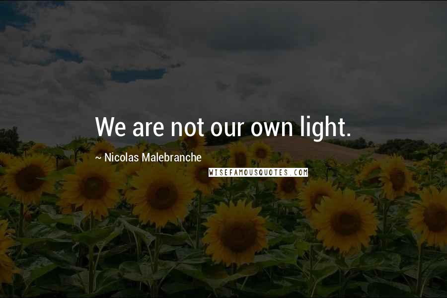 Nicolas Malebranche Quotes: We are not our own light.