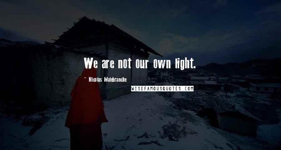 Nicolas Malebranche Quotes: We are not our own light.