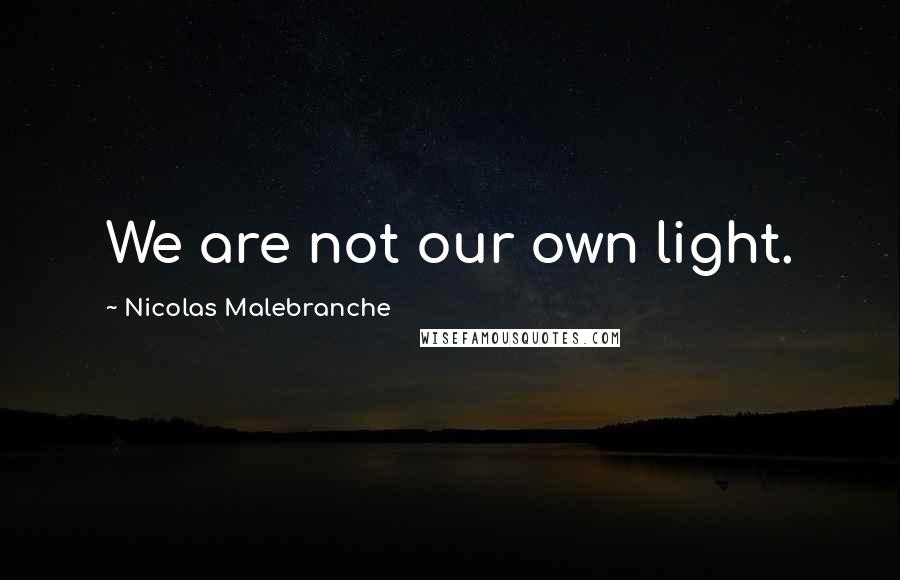 Nicolas Malebranche Quotes: We are not our own light.