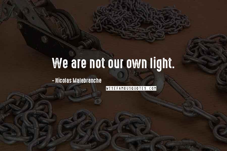 Nicolas Malebranche Quotes: We are not our own light.