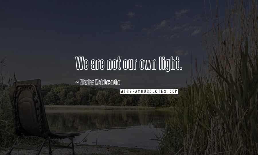 Nicolas Malebranche Quotes: We are not our own light.
