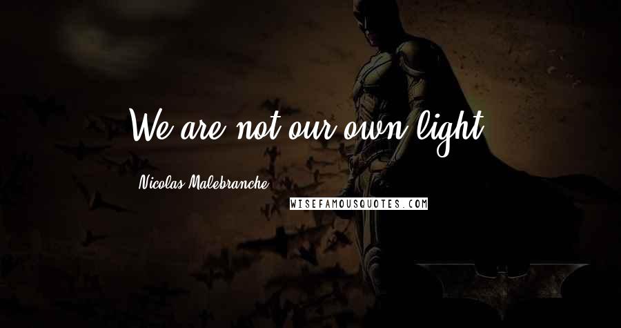 Nicolas Malebranche Quotes: We are not our own light.