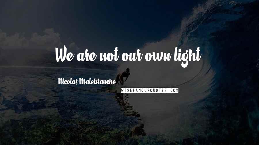 Nicolas Malebranche Quotes: We are not our own light.