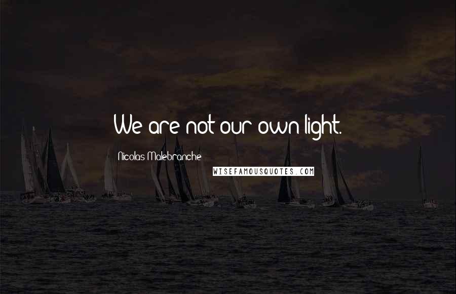 Nicolas Malebranche Quotes: We are not our own light.