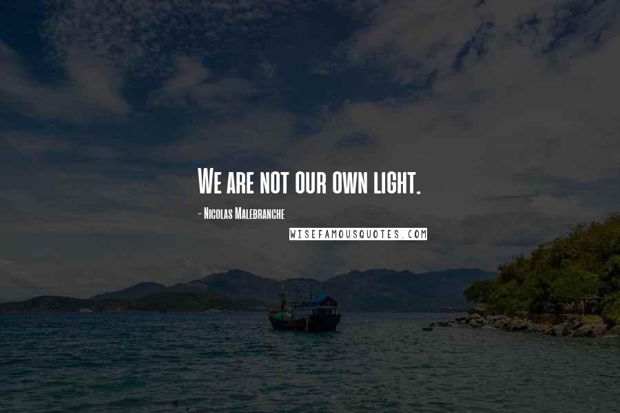 Nicolas Malebranche Quotes: We are not our own light.