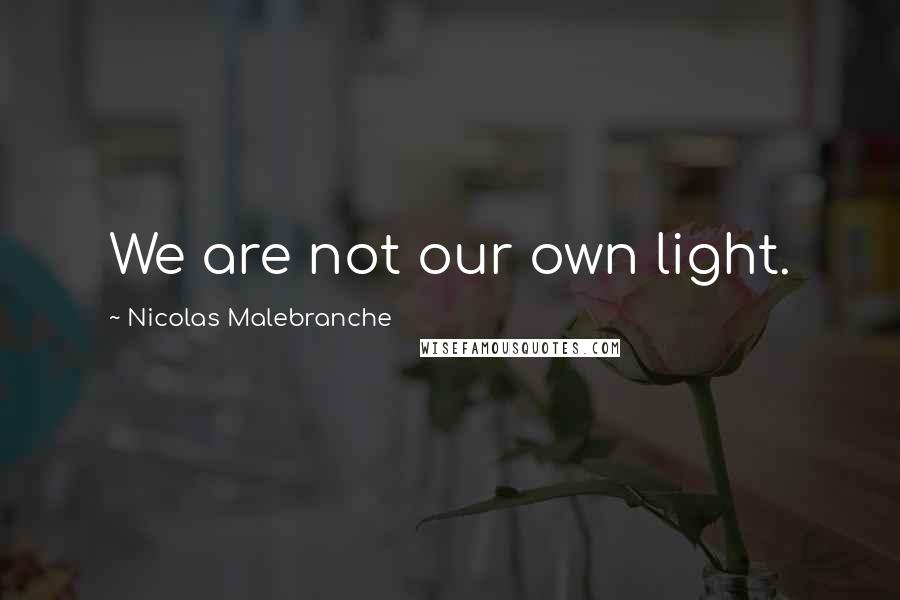 Nicolas Malebranche Quotes: We are not our own light.