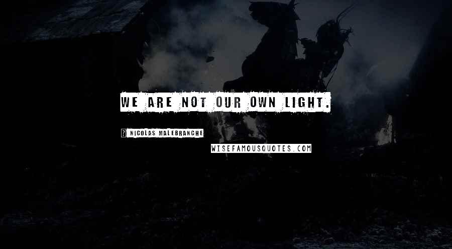 Nicolas Malebranche Quotes: We are not our own light.