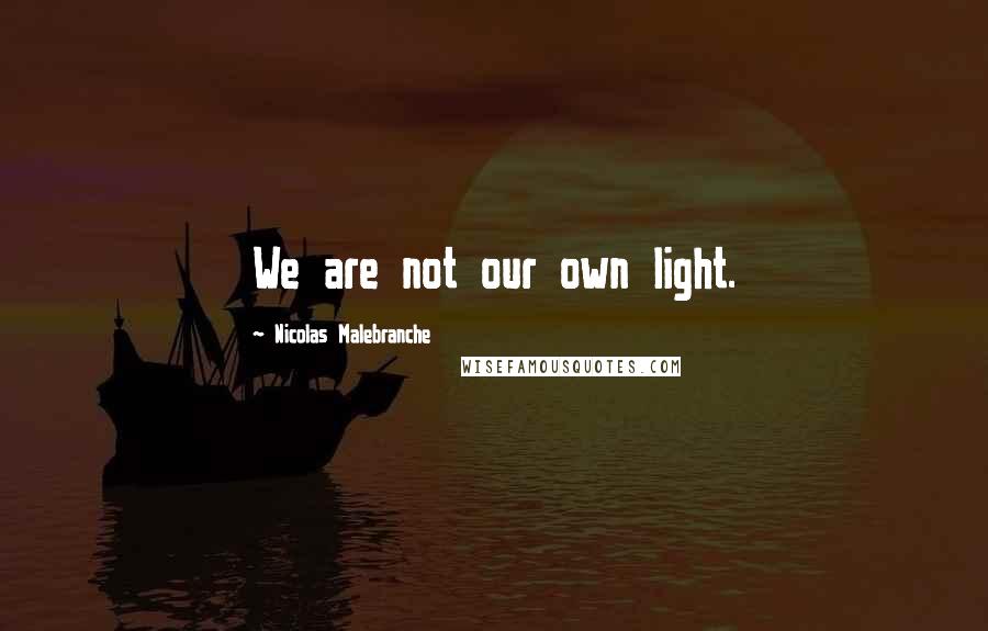 Nicolas Malebranche Quotes: We are not our own light.