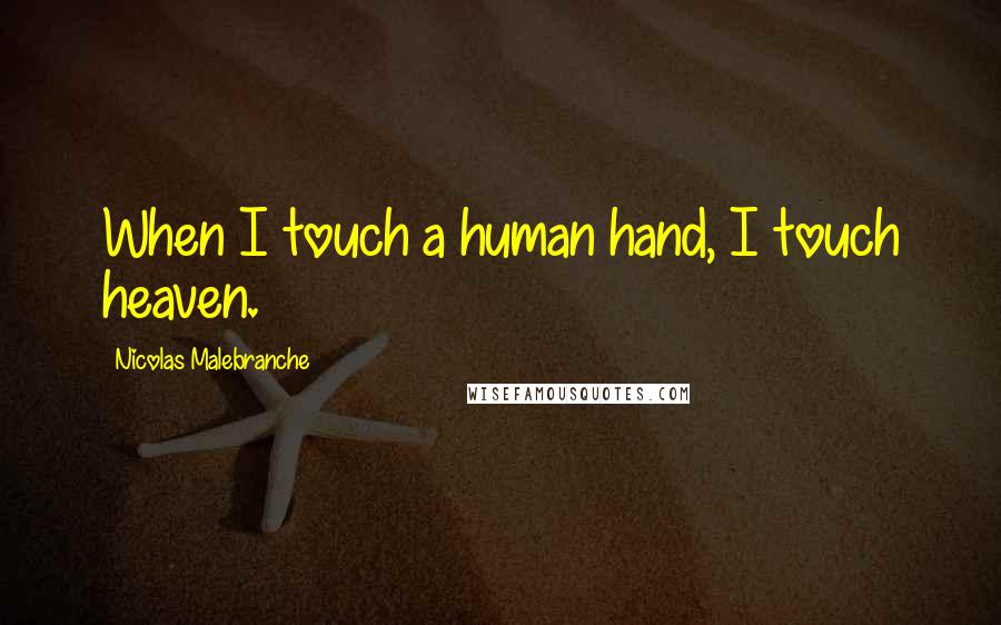 Nicolas Malebranche Quotes: When I touch a human hand, I touch heaven.