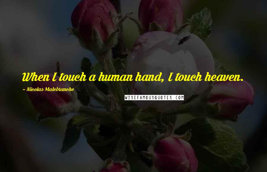 Nicolas Malebranche Quotes: When I touch a human hand, I touch heaven.