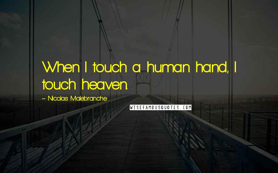 Nicolas Malebranche Quotes: When I touch a human hand, I touch heaven.