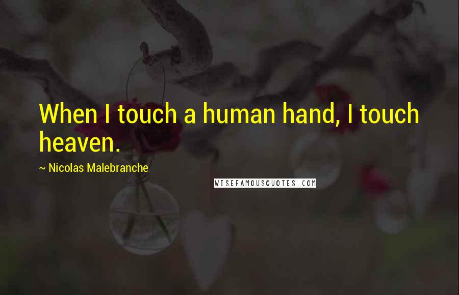 Nicolas Malebranche Quotes: When I touch a human hand, I touch heaven.