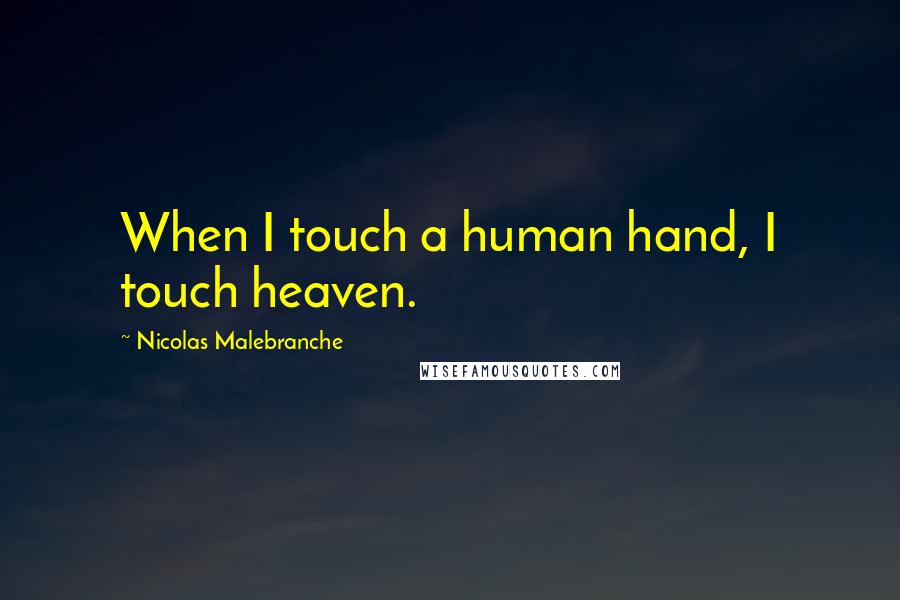 Nicolas Malebranche Quotes: When I touch a human hand, I touch heaven.