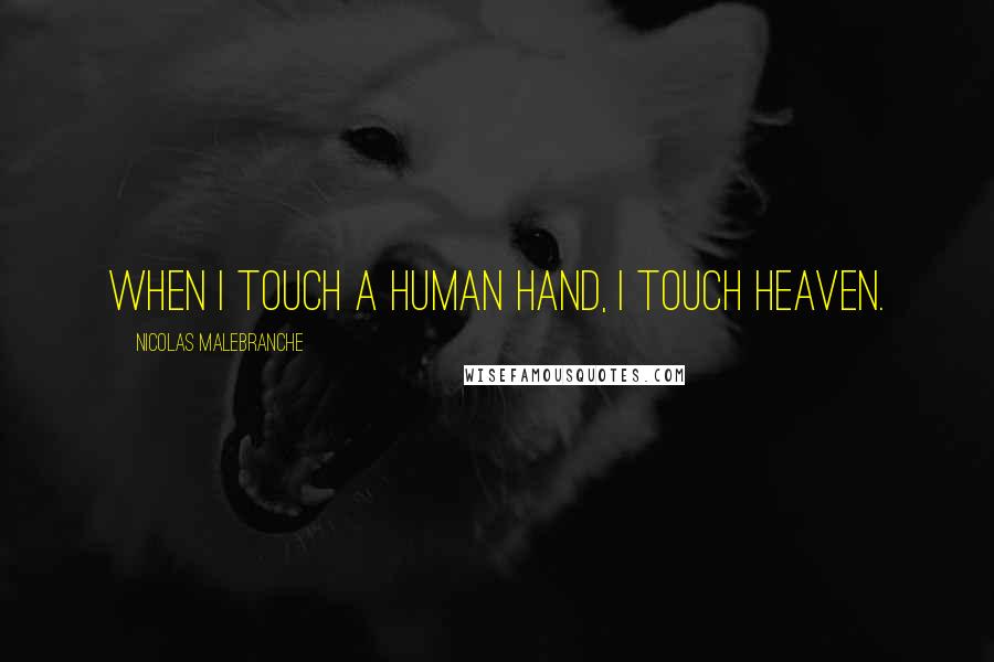 Nicolas Malebranche Quotes: When I touch a human hand, I touch heaven.