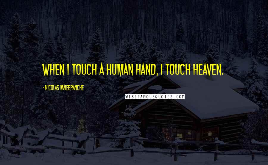 Nicolas Malebranche Quotes: When I touch a human hand, I touch heaven.