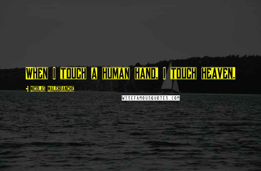 Nicolas Malebranche Quotes: When I touch a human hand, I touch heaven.