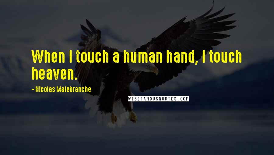Nicolas Malebranche Quotes: When I touch a human hand, I touch heaven.