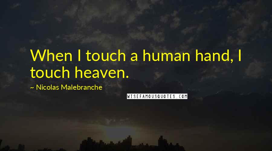 Nicolas Malebranche Quotes: When I touch a human hand, I touch heaven.
