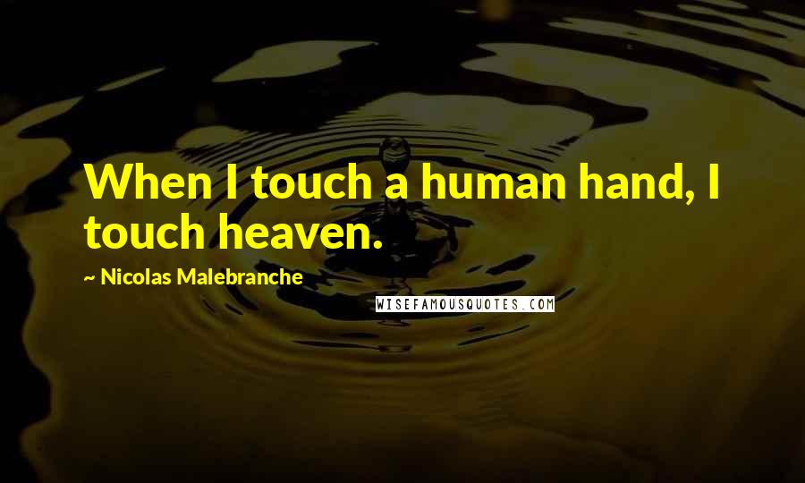 Nicolas Malebranche Quotes: When I touch a human hand, I touch heaven.