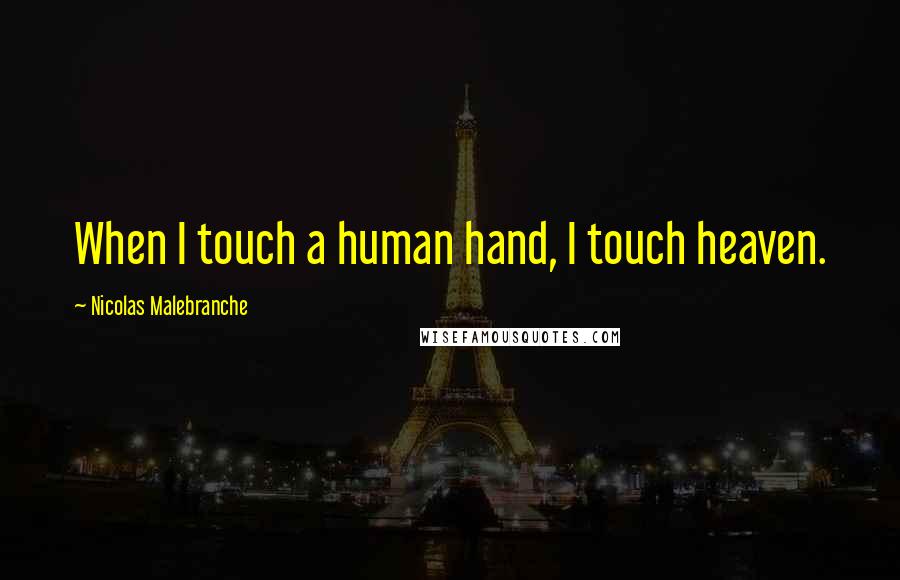 Nicolas Malebranche Quotes: When I touch a human hand, I touch heaven.