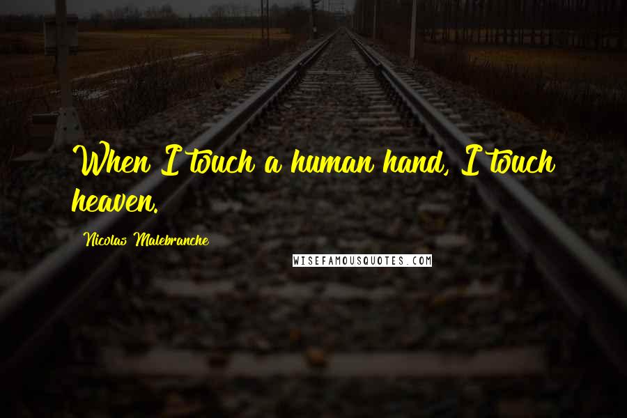 Nicolas Malebranche Quotes: When I touch a human hand, I touch heaven.