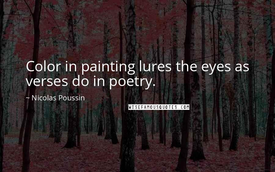 Nicolas Poussin Quotes: Color in painting lures the eyes as verses do in poetry.