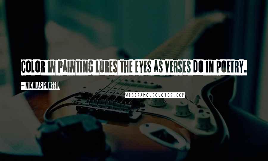 Nicolas Poussin Quotes: Color in painting lures the eyes as verses do in poetry.