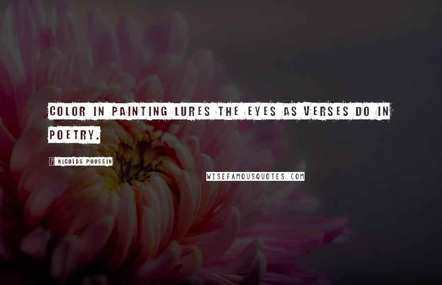 Nicolas Poussin Quotes: Color in painting lures the eyes as verses do in poetry.