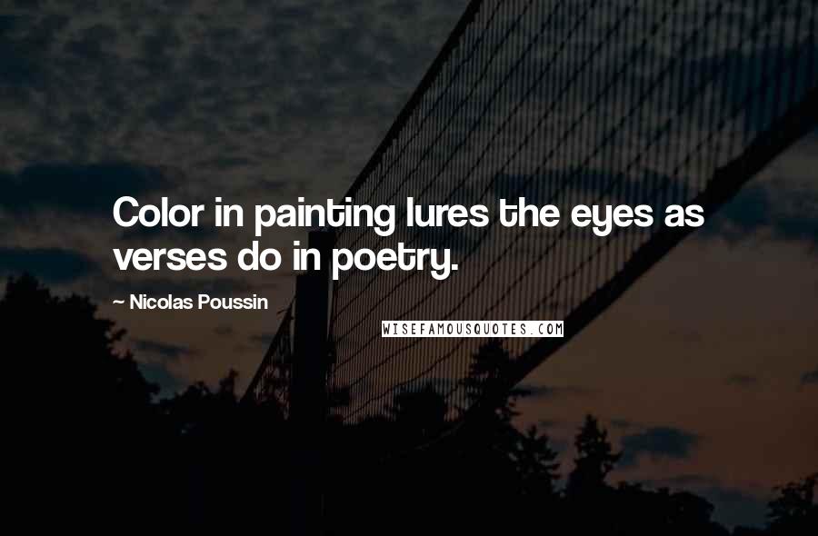 Nicolas Poussin Quotes: Color in painting lures the eyes as verses do in poetry.