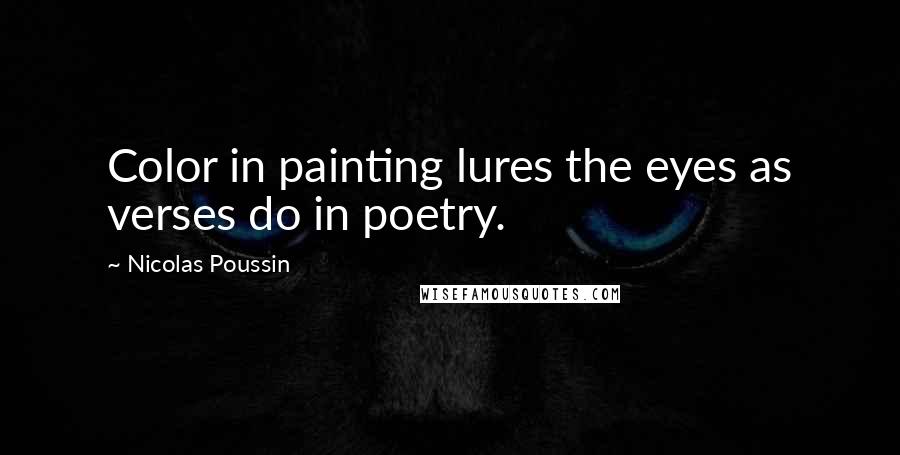 Nicolas Poussin Quotes: Color in painting lures the eyes as verses do in poetry.
