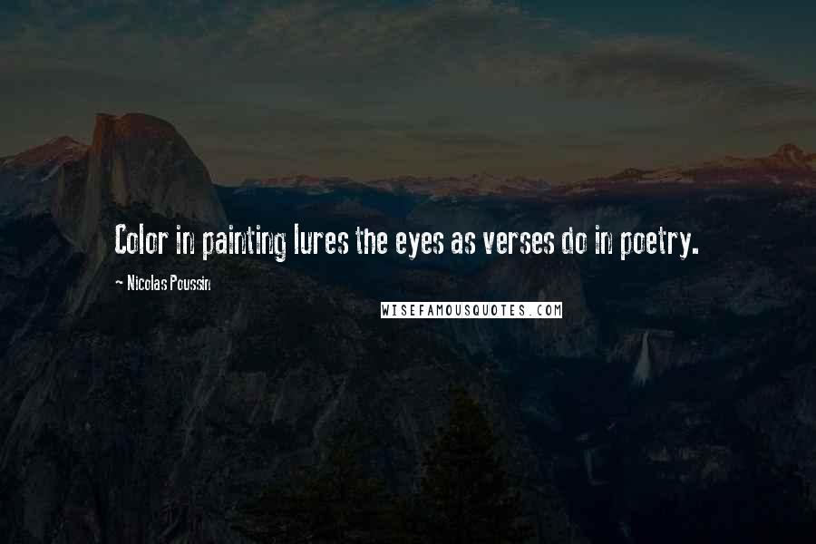 Nicolas Poussin Quotes: Color in painting lures the eyes as verses do in poetry.