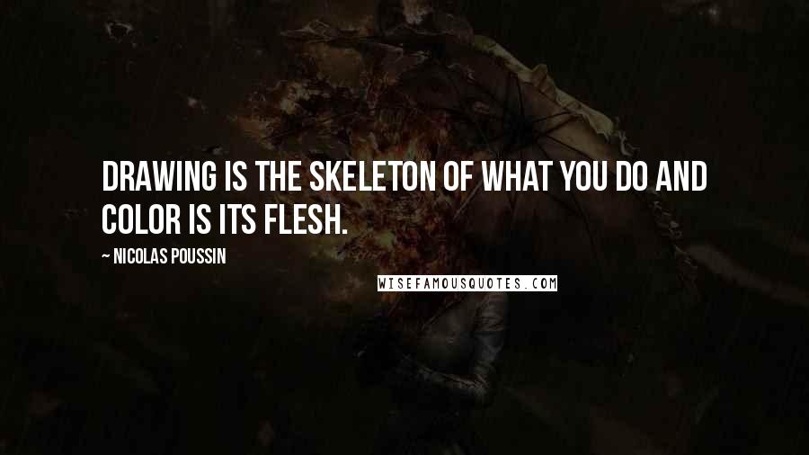 Nicolas Poussin Quotes: Drawing is the skeleton of what you do and color is its flesh.