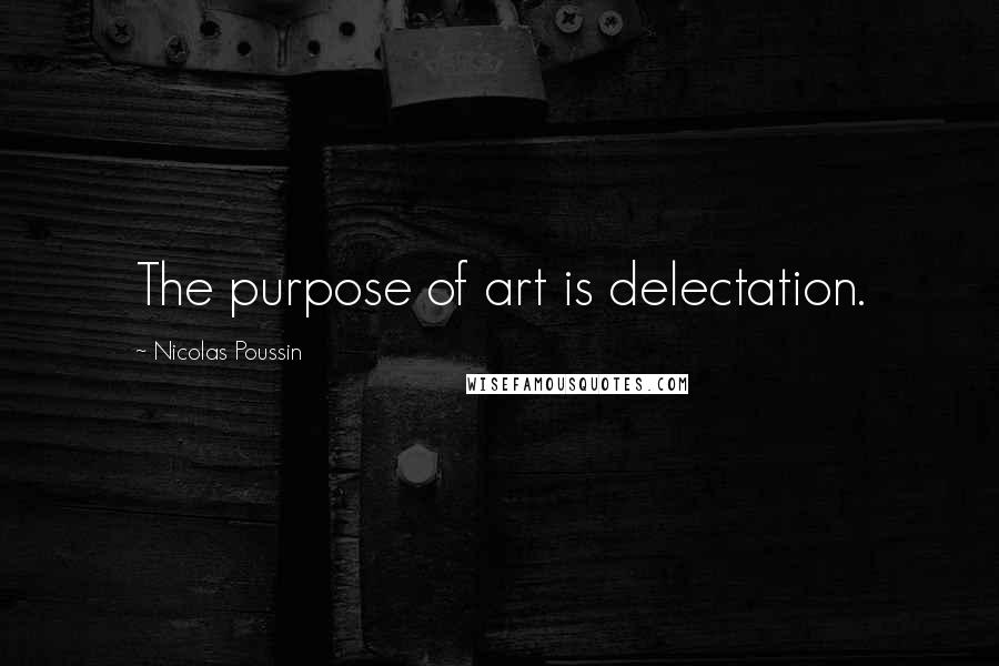 Nicolas Poussin Quotes: The purpose of art is delectation.