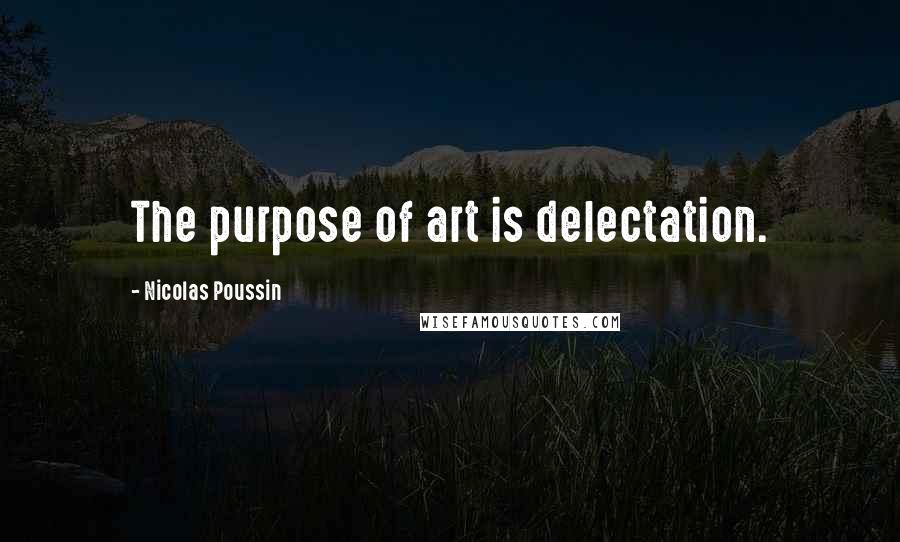 Nicolas Poussin Quotes: The purpose of art is delectation.