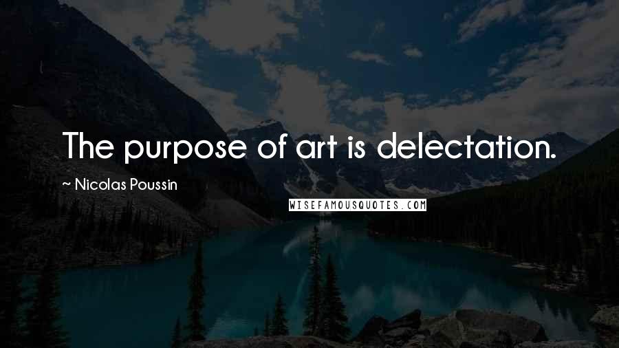 Nicolas Poussin Quotes: The purpose of art is delectation.