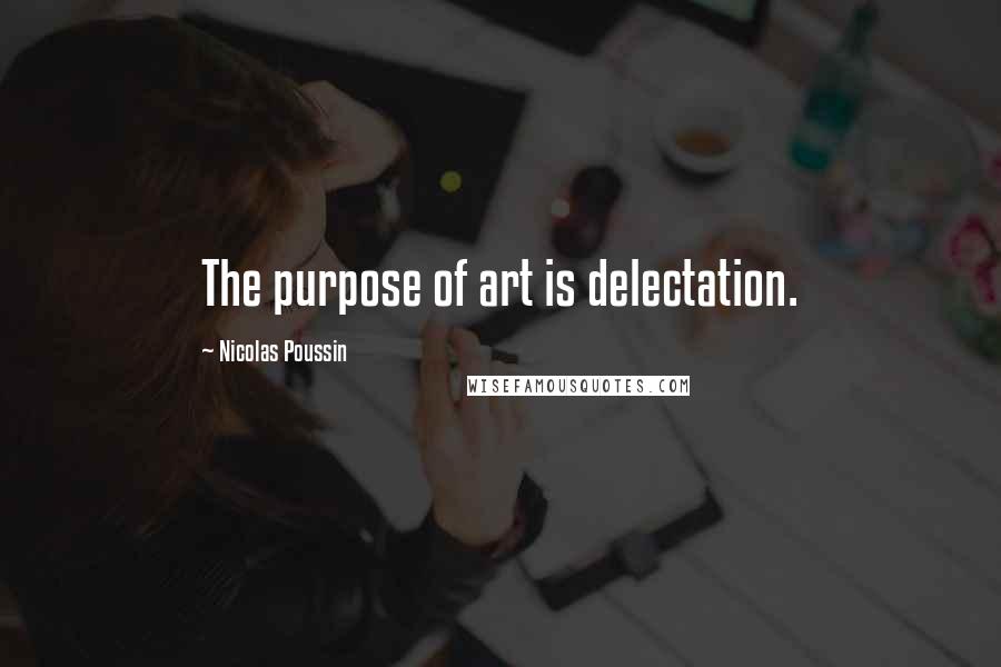 Nicolas Poussin Quotes: The purpose of art is delectation.