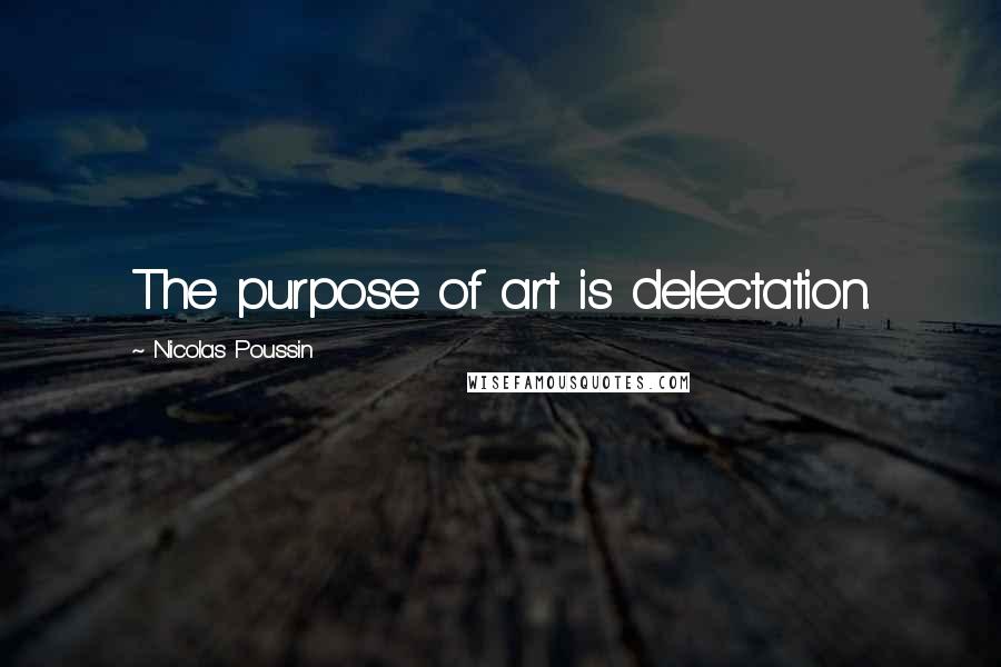 Nicolas Poussin Quotes: The purpose of art is delectation.