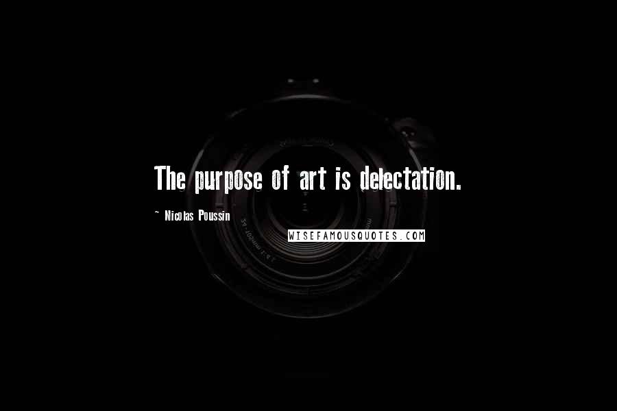 Nicolas Poussin Quotes: The purpose of art is delectation.