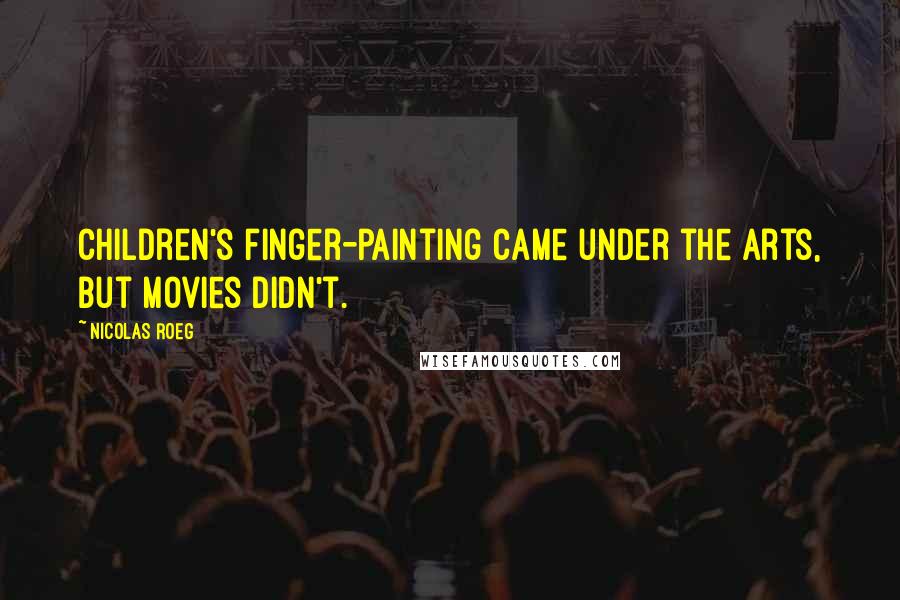 Nicolas Roeg Quotes: Children's finger-painting came under the arts, but movies didn't.