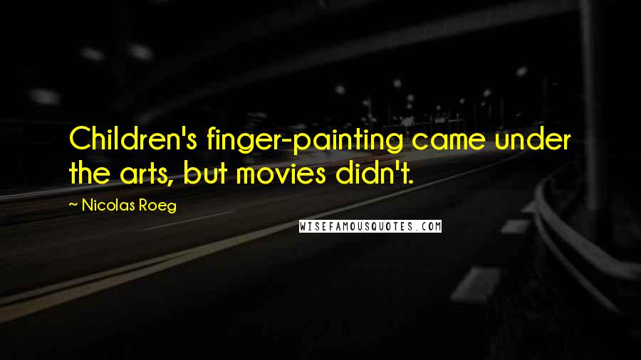 Nicolas Roeg Quotes: Children's finger-painting came under the arts, but movies didn't.