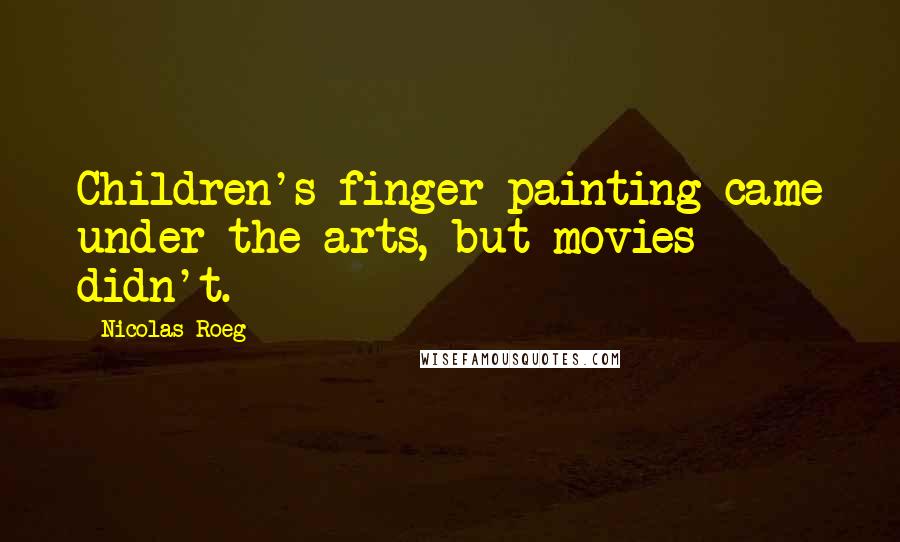 Nicolas Roeg Quotes: Children's finger-painting came under the arts, but movies didn't.