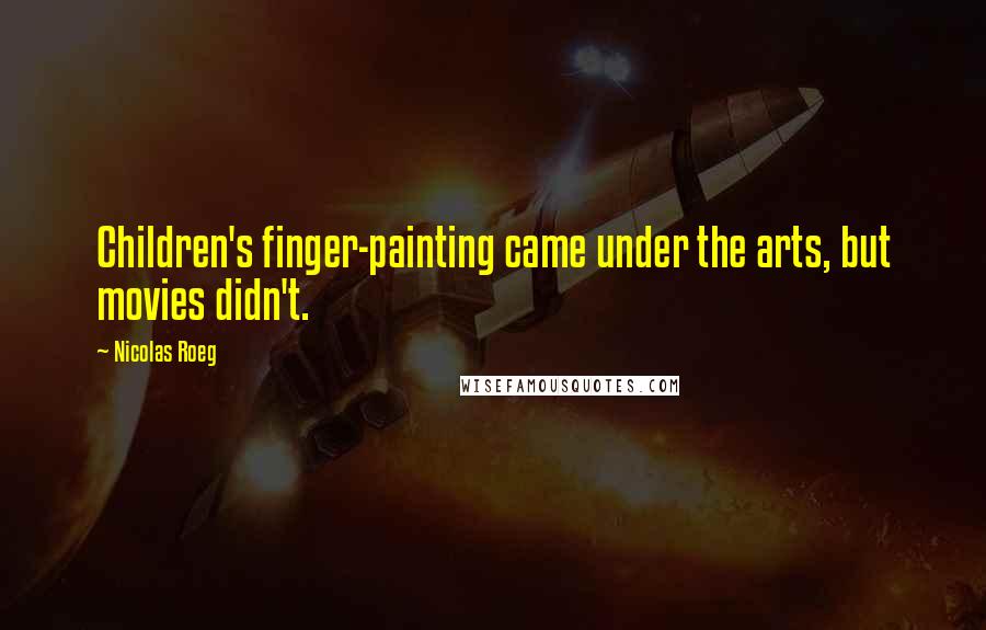 Nicolas Roeg Quotes: Children's finger-painting came under the arts, but movies didn't.