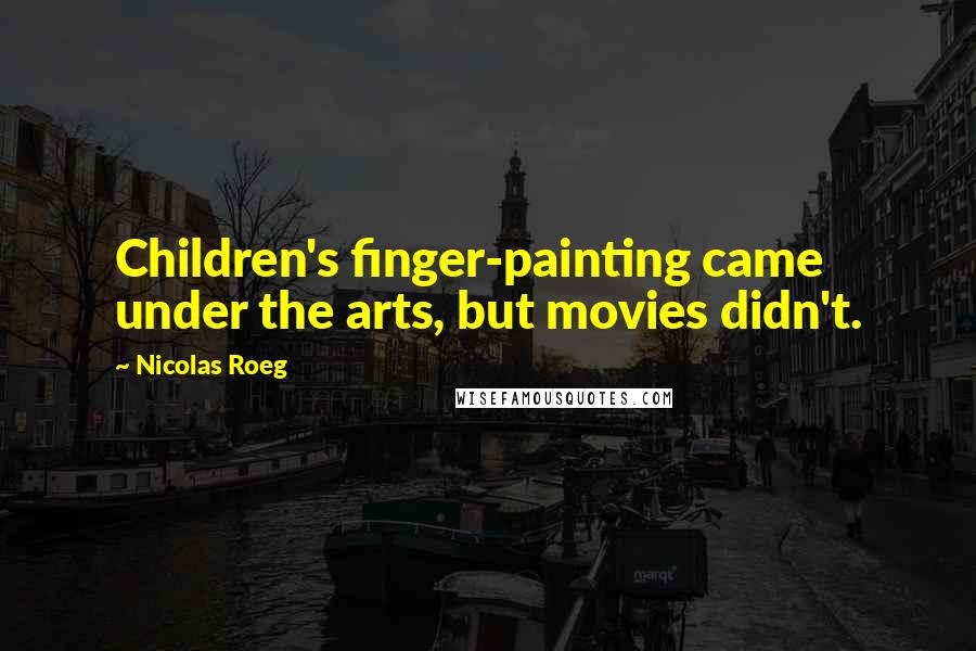 Nicolas Roeg Quotes: Children's finger-painting came under the arts, but movies didn't.