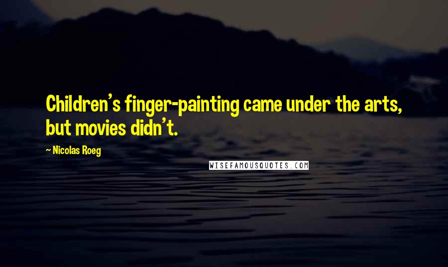 Nicolas Roeg Quotes: Children's finger-painting came under the arts, but movies didn't.