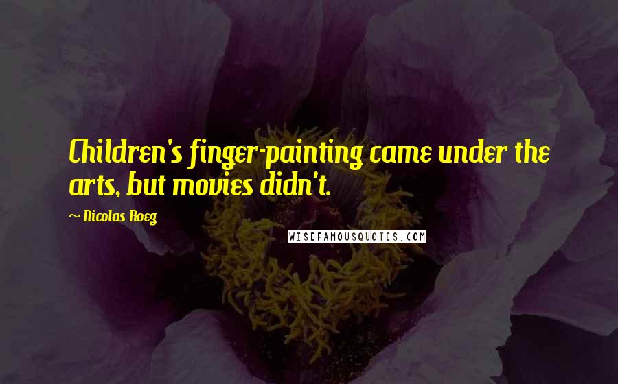Nicolas Roeg Quotes: Children's finger-painting came under the arts, but movies didn't.